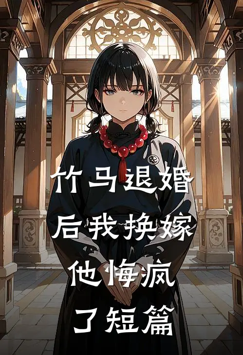 竹马退婚后我换嫁，他悔疯了短篇