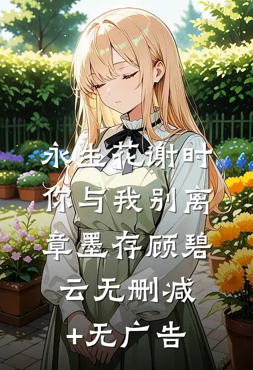 永生花谢时，你与我别离章墨存顾碧云无删减+无广告