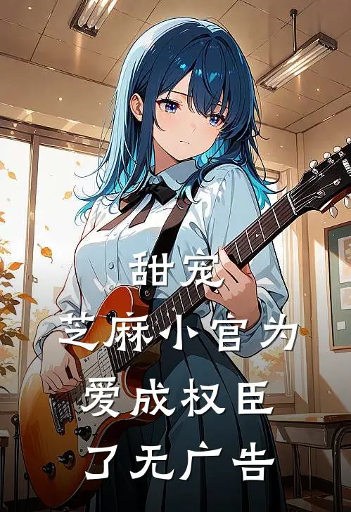 甜宠：芝麻小官为爱成权臣了无广告