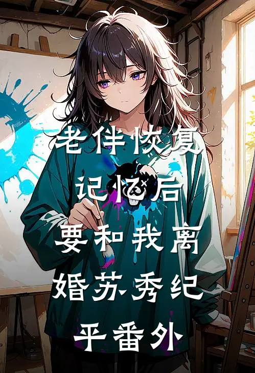 老伴恢复记忆后，要和我离婚苏秀纪平 番外