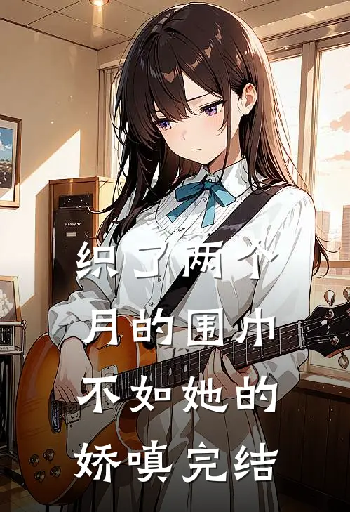 织了两个月的围巾，不如她的娇嗔完结