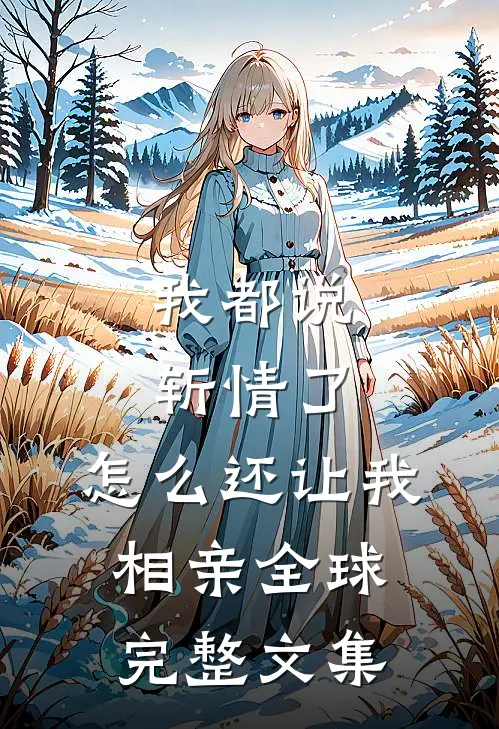 我都说斩情了，怎么还让我相亲全球完整文集