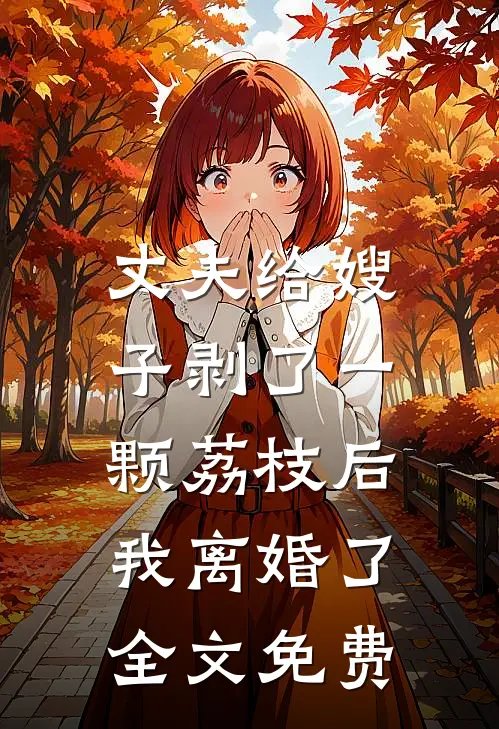 丈夫给嫂子剥了一颗荔枝后，我离婚了全文免费