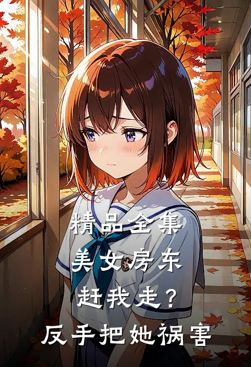 精品全集美女房东赶我走？反手把她祸害