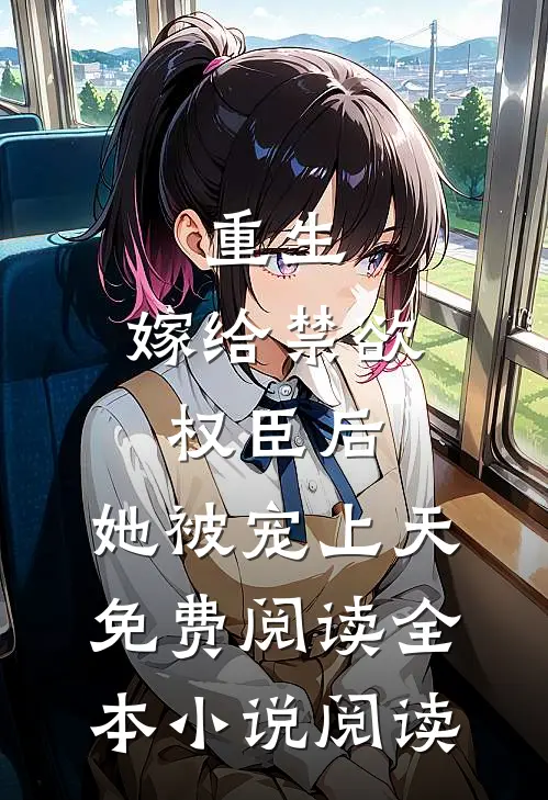 重生:嫁给禁欲权臣后,她被宠上天免费阅读全本小说阅读