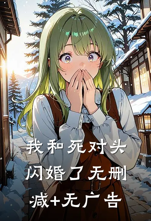 我和死对头闪婚了无删减+无广告