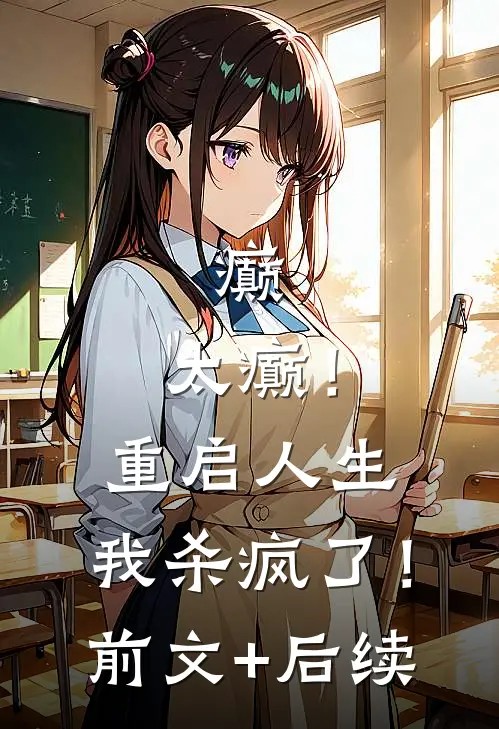 癫，太癫！重启人生，我杀疯了！前文+后续