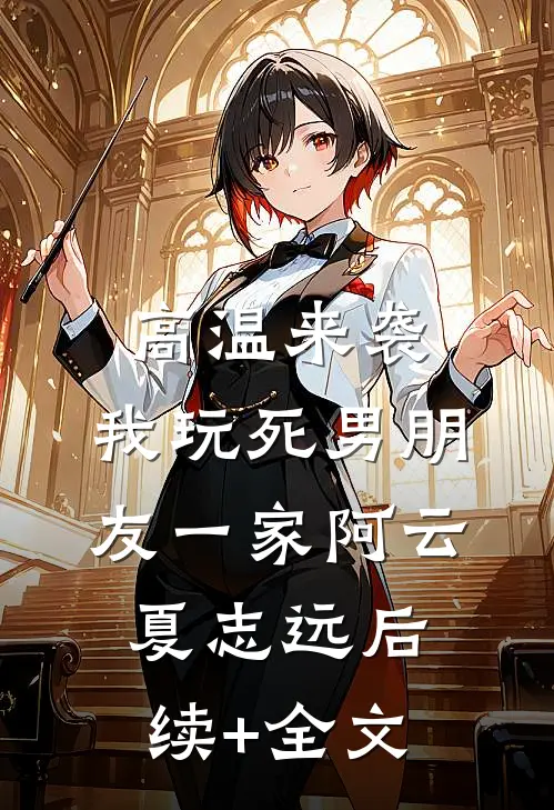 高温来袭，我玩死男朋友一家阿云夏志远后续+全文