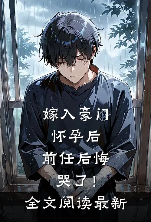 嫁入豪门怀孕后，前任后悔哭了！全文阅读最新