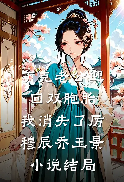 丁克老公迎回双胞胎，我消失了厉穆辰乔玉景小说结局