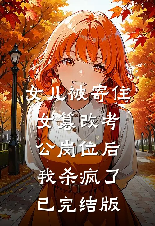 女儿被寄住女篡改考公岗位后，我杀疯了已完结版