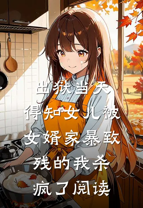 出狱当天，得知女儿被女婿家暴致残的我杀疯了阅读