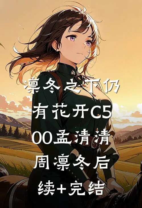 凛冬之下仍有花开C500孟清清周凛冬后续+完结