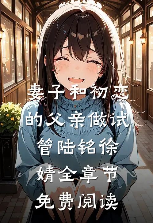 妻子和初恋的父亲做试管陆铭徐婧全章节免费阅读