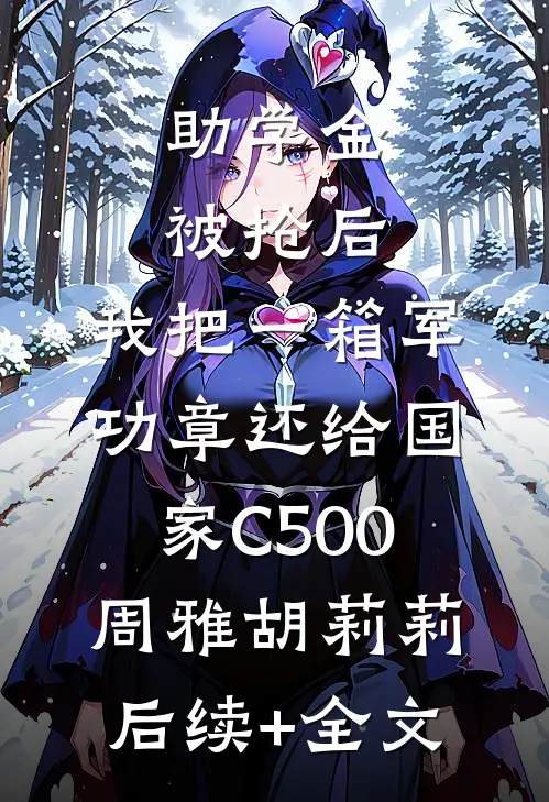 助学金被抢后，我把一箱军功章还给国家C500周雅胡莉莉后续+全文