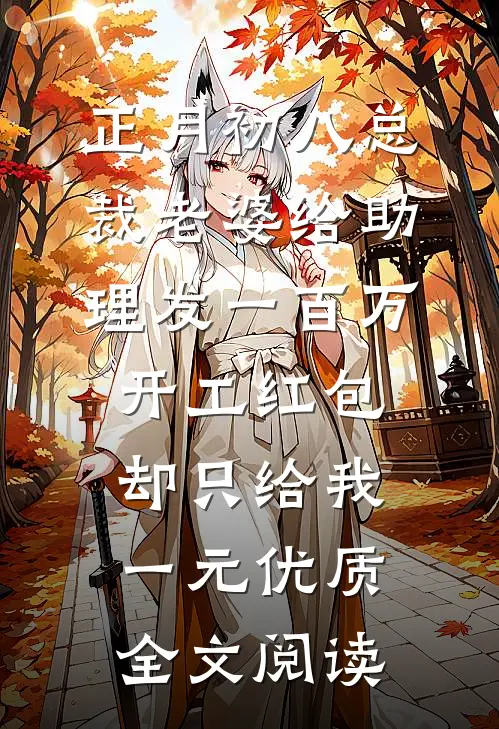 正月初八总裁老婆给助理发一百万开工红包，却只给我一元优质全文阅读