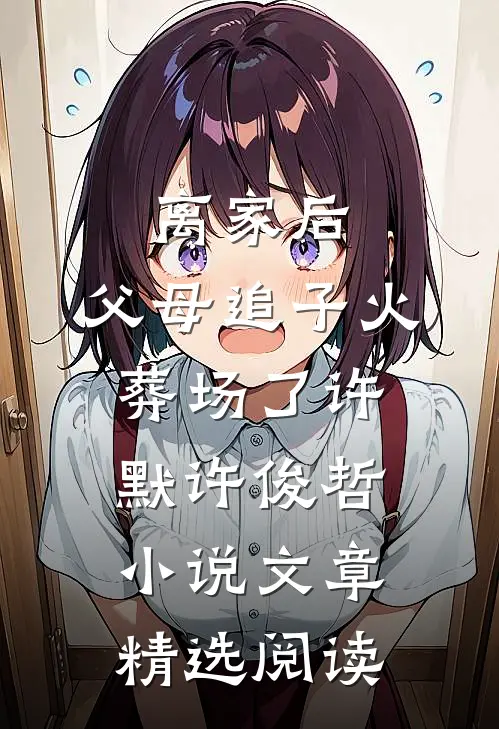 离家后,父母追子火葬场了许默许俊哲小说文章精选阅读