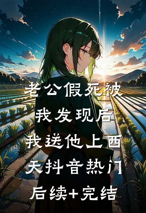 老公假死被我发现后，我送他上西天抖音热门后续+完结