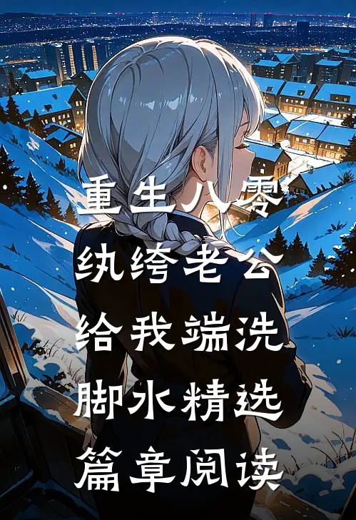 重生八零，纨绔老公给我端洗脚水精选篇章阅读
