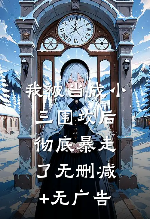 我被当成小三围攻后，彻底暴走了无删减+无广告
