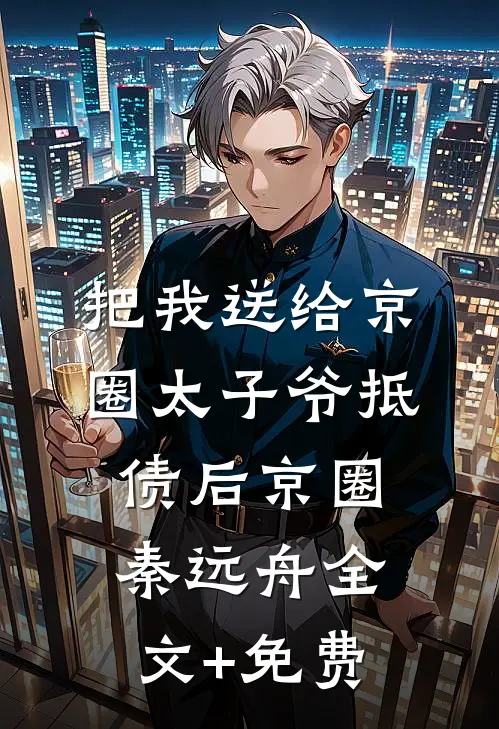把我送给京圈太子爷抵债后京圈秦远舟全文+免费