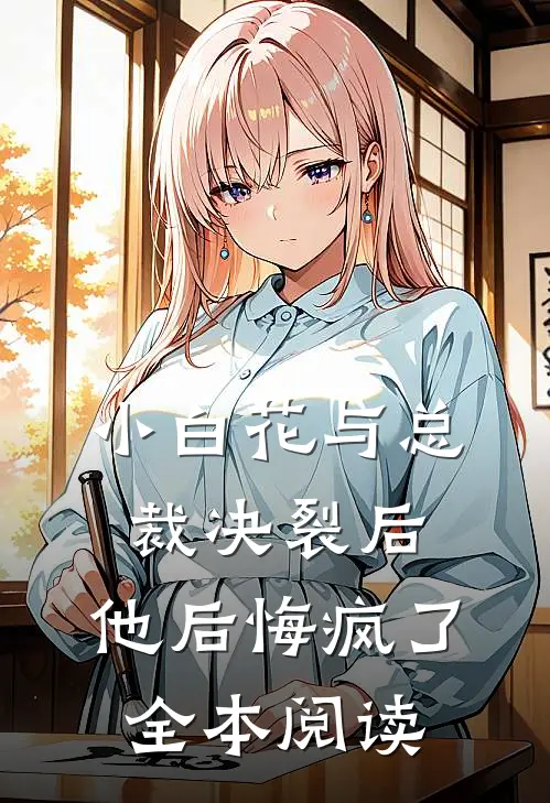 小白花与总裁决裂后，他后悔疯了全本阅读