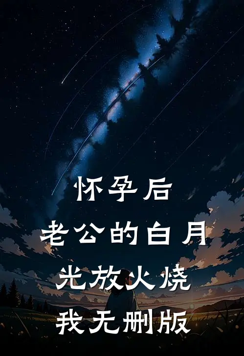 怀孕后，老公的白月光放火烧我无删版
