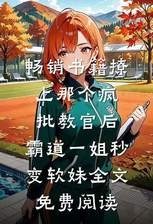 畅销书籍撩上那个疯批教官后,霸道一姐秒变软妹全文免费阅读
