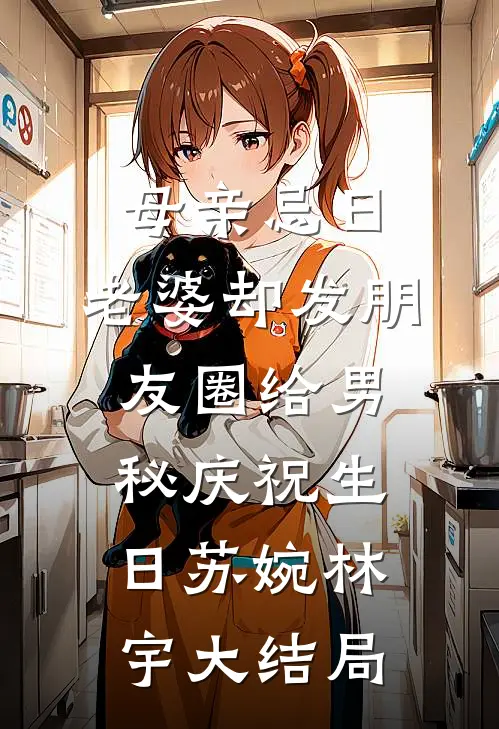 母亲忌日，老婆却发朋友圈给男秘庆祝生日苏婉林宇大结局