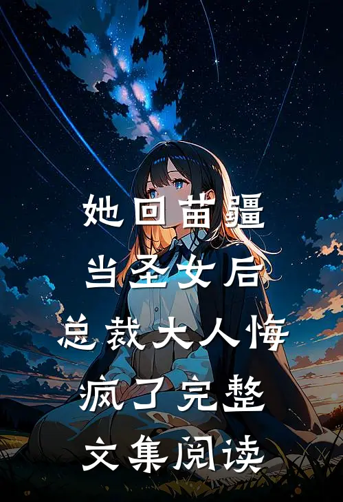 她回苗疆当圣女后，总裁大人悔疯了完整文集阅读