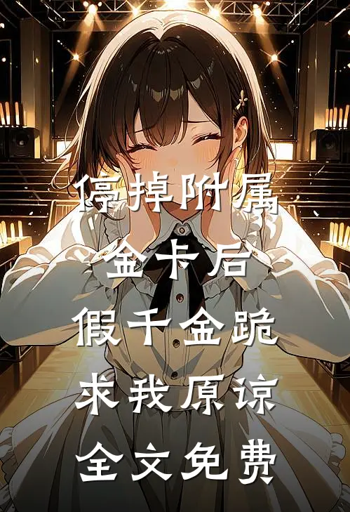 停掉附属金卡后，假千金跪求我原谅全文免费