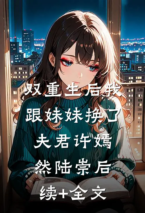 双重生后我跟妹妹换了夫君许嫣然陆崇后续+全文