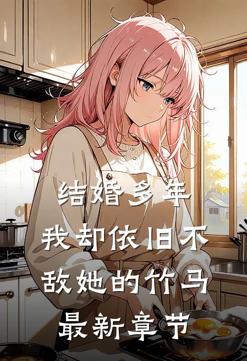 结婚多年，我却依旧不敌她的竹马最新章节
