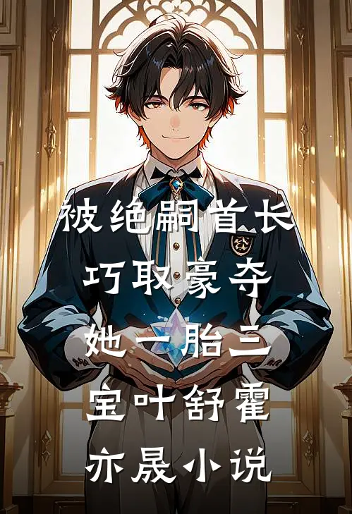 被绝嗣首长巧取豪夺，她一胎三宝叶舒霍亦晟小说
