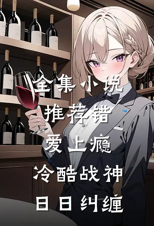 全集小说推荐错爱上瘾，冷酷战神日日纠缠