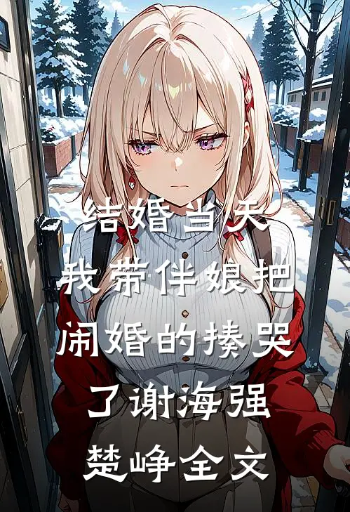 结婚当天，我带伴娘把闹婚的揍哭了谢海强楚峥全文