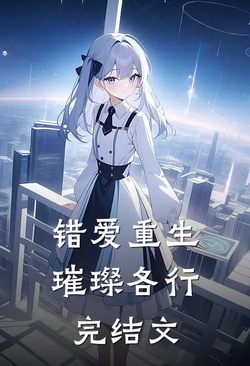 错爱重生，璀璨各行完结文