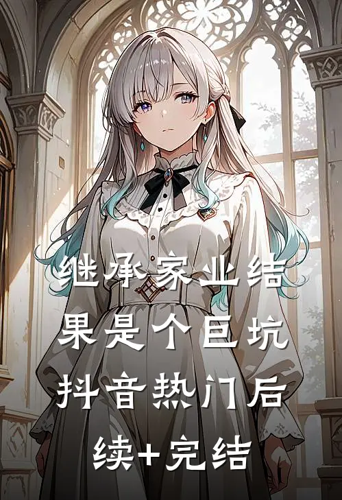 继承家业结果是个巨坑抖音热门后续+完结