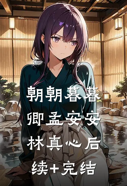 朝朝暮暮卿孟安安林真心后续+完结