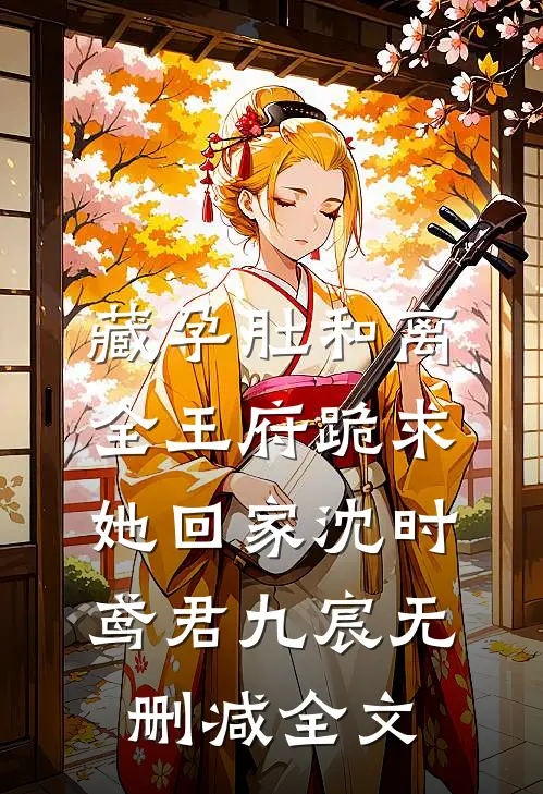 藏孕肚和离，全王府跪求她回家沈时鸢君九宸无删减全文