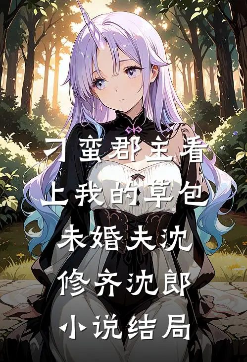 刁蛮郡主看上我的草包未婚夫沈修齐沈郎小说结局