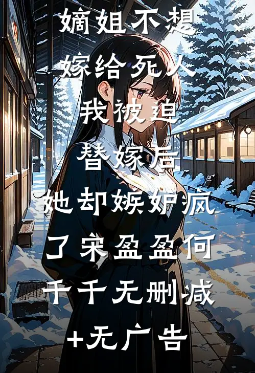 嫡姐不想嫁给死人，我被迫替嫁后，她却嫉妒疯了宋盈盈何千千无删减+无广告