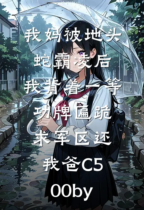 我妈被地头蛇霸凌后，我背着一等功牌匾跪求军区还我爸C500by