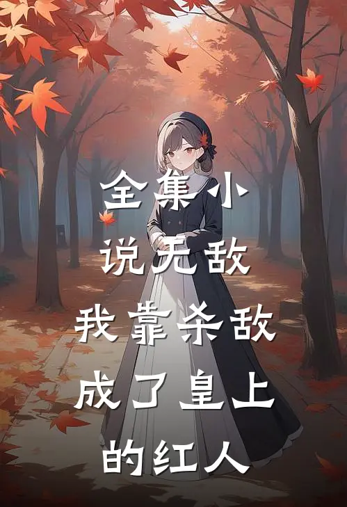 全集小说无敌：我靠杀敌成了皇上的红人