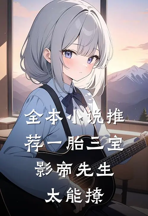 全本小说推荐一胎三宝，影帝先生太能撩