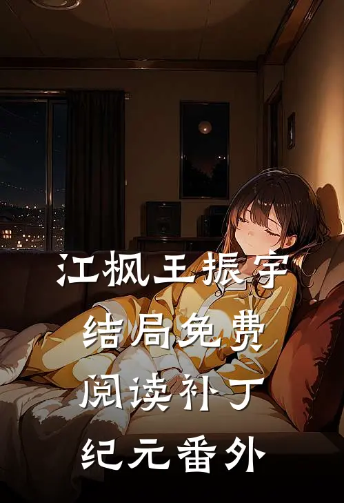 江枫王振宇结局免费阅读补丁纪元番外