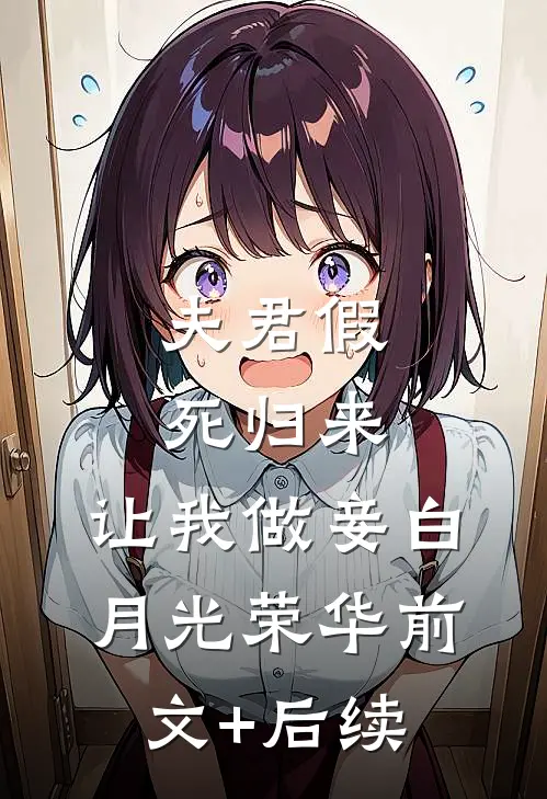 夫君假死归来，让我做妾白月光荣华前文+后续