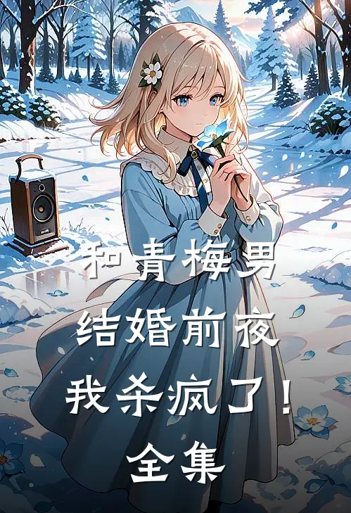 和青梅男结婚前夜，我杀疯了！ 全集