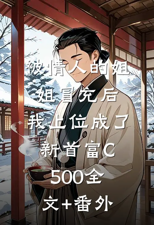 被情人的姐姐冒充后，我上位成了新首富C500全文+番外