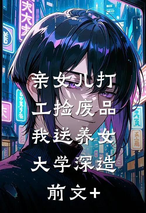 亲女儿打工捡废品，我送养女大学深造前文+